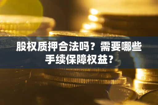 武汉股权质押合法吗？需要哪些手续保障权益？