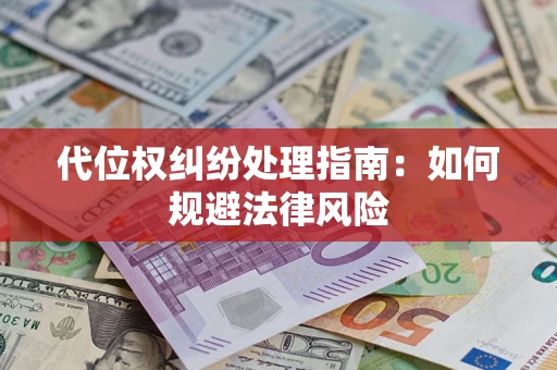 武汉代位权纠纷处理指南:如何规避法律风险 武汉代位权纠纷处理指南:如何规避法律风险