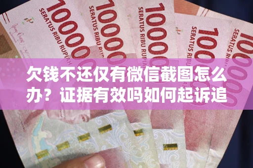 武汉欠钱不还仅有微信截图怎么办？证据有效吗如何起诉追回欠款？