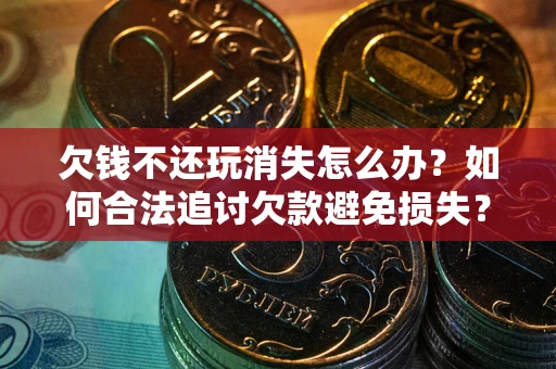 武汉欠钱不还玩消失怎么办?如何合法追讨欠款避免损失? 武汉欠钱不还玩消失怎么办?如何合法追讨欠款避免损失?