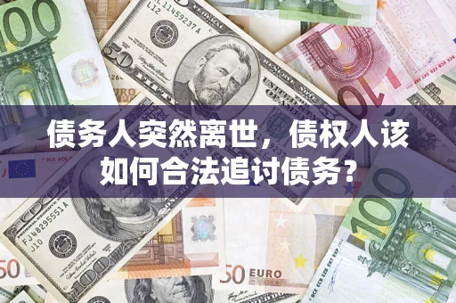 武汉债务人突然离世，债权人该如何合法追讨债务？
