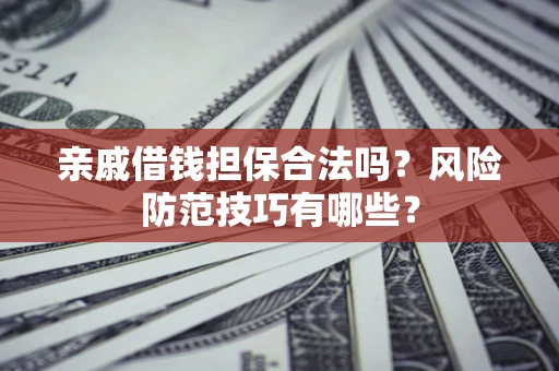 武汉亲戚借钱担保合法吗？风险防范技巧有哪些？