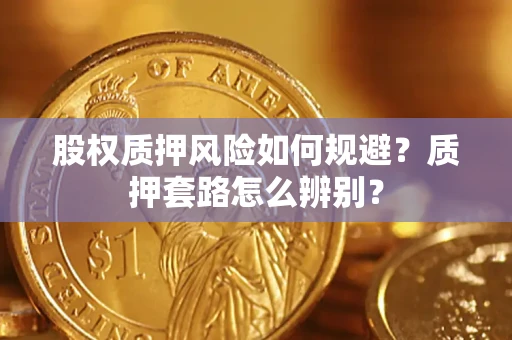 武汉股权质押风险如何规避？质押套路怎么辨别？