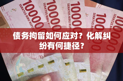 武汉债务拘留如何应对？化解纠纷有何捷径？