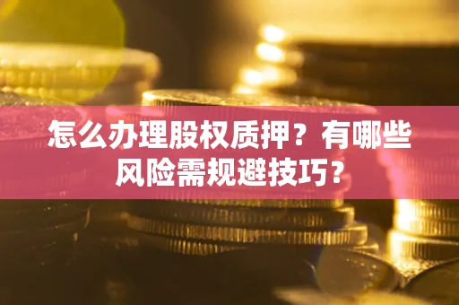 武汉怎么办理股权质押？有哪些风险需规避技巧？
