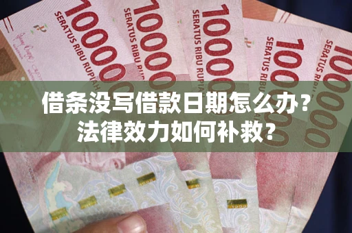 武汉借条没写借款日期怎么办?法律效力如何补救? 武汉借条没写借款日期怎么办?法律效力如何补救?