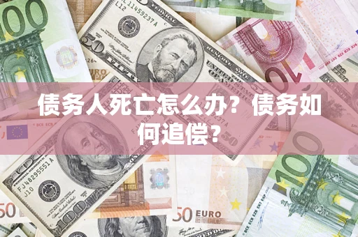 武汉债务人死亡怎么办？债务如何追偿？