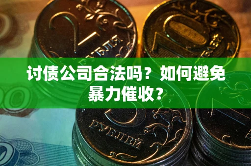 武汉讨债公司合法吗？如何避免暴力催收？