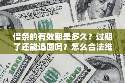 武汉借条的有效期是多久？过期了还能追回吗？怎么合法维权？