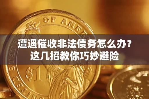 武汉遭遇催收非法债务怎么办？这几招教你巧妙避险