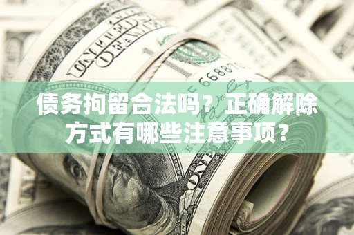 武汉债务拘留合法吗？正确解除方式有哪些注意事项？