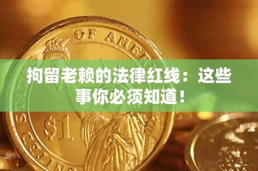 武汉拘留老赖的法律红线：这些事你必须知道！