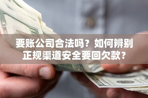 武汉要账公司合法吗？如何辨别正规渠道安全要回欠款？