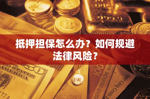 武汉抵押担保怎么办？如何规避法律风险？