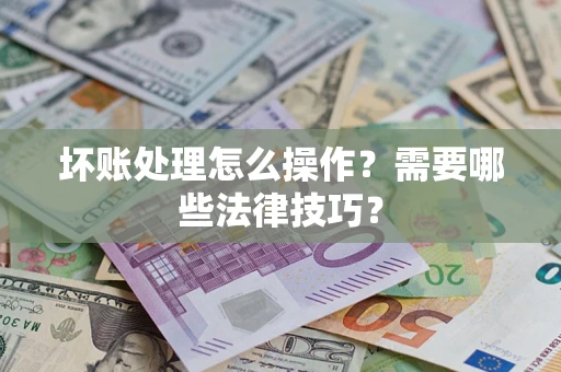 武汉坏账处理怎么操作？需要哪些法律技巧？