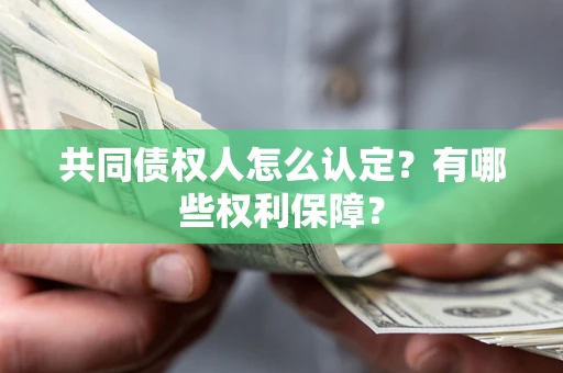 武汉共同债权人怎么认定？有哪些权利保障？