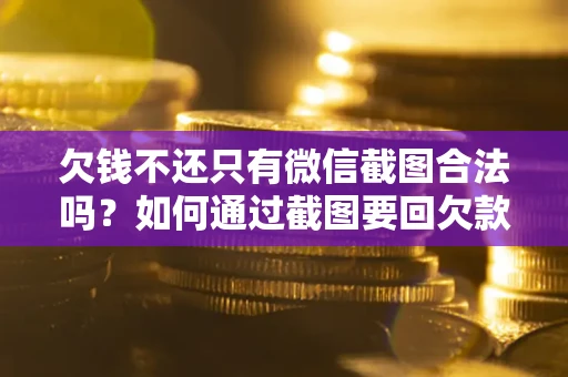 武汉欠钱不还只有微信截图合法吗？如何通过截图要回欠款？