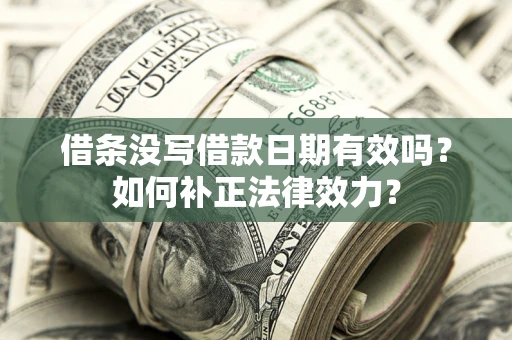 武汉借条没写借款日期有效吗？如何补正法律效力？