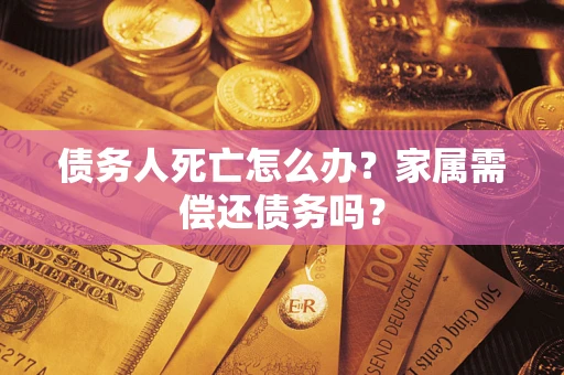 武汉债务人死亡怎么办？家属需偿还债务吗？