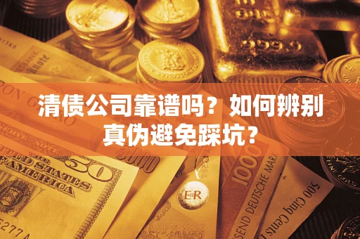武汉清债公司靠谱吗？如何辨别真伪避免踩坑？
