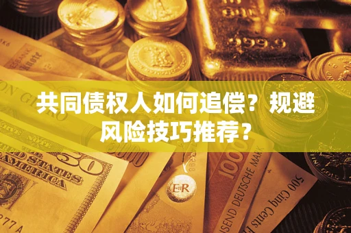 武汉共同债权人如何追偿？规避风险技巧推荐？