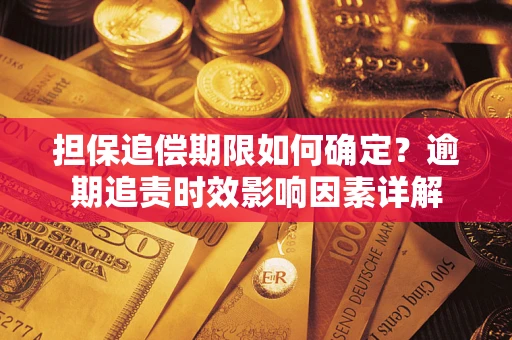 武汉担保追偿期限如何确定？逾期追责时效影响因素详解