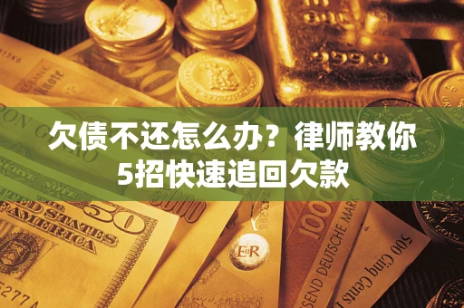 武汉欠债不还怎么办？律师教你5招快速追回欠款