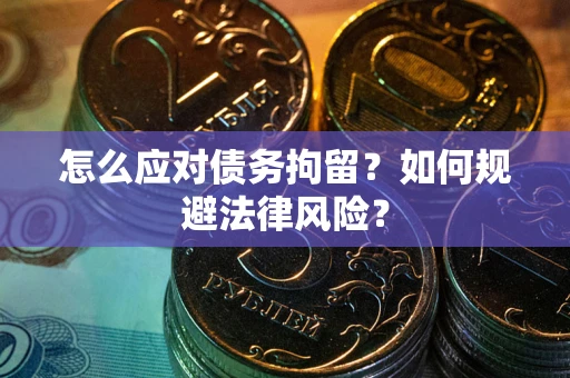 武汉怎么应对债务拘留？如何规避法律风险？