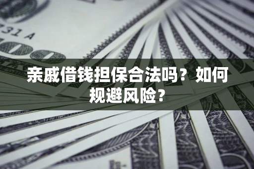 武汉亲戚借钱担保合法吗？如何规避风险？