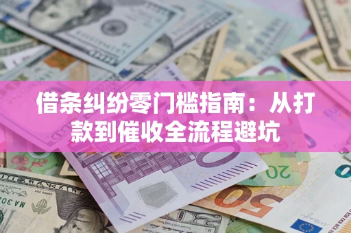武汉借条纠纷零门槛指南：从打款到催收全流程避坑