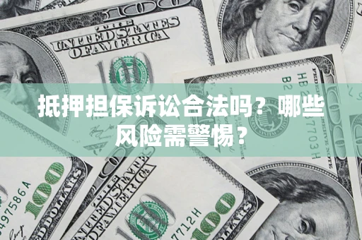 武汉抵押担保诉讼合法吗？哪些风险需警惕？