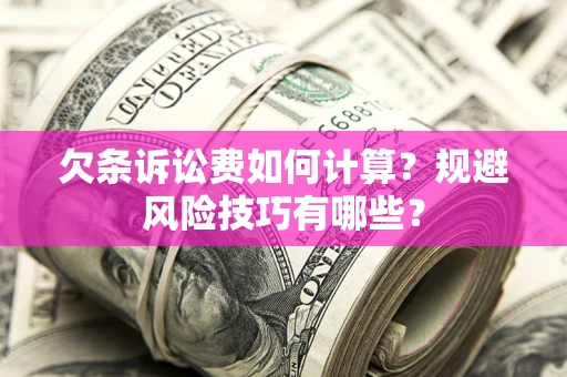 武汉欠条诉讼费如何计算？规避风险技巧有哪些？