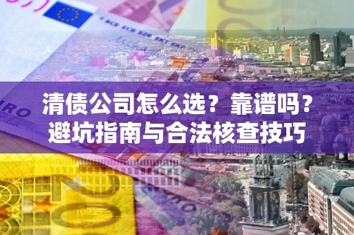 武汉清债公司怎么选？靠谱吗？避坑指南与合法核查技巧