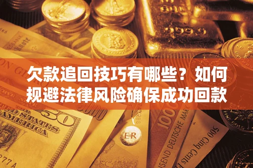 武汉欠款追回技巧有哪些？如何规避法律风险确保成功回款？