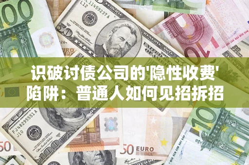 武汉识破讨债公司的'隐性收费'陷阱：普通人如何见招拆招？