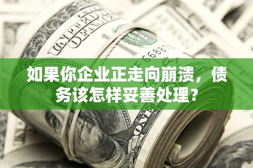 武汉如果你企业正走向崩溃，债务该怎样妥善处理？