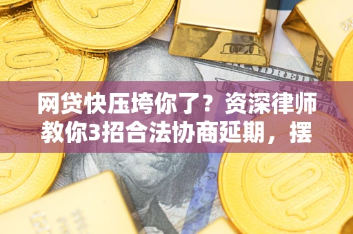 武汉网贷快压垮你了？资深律师教你3招合法协商延期，摆脱暴力催收！
