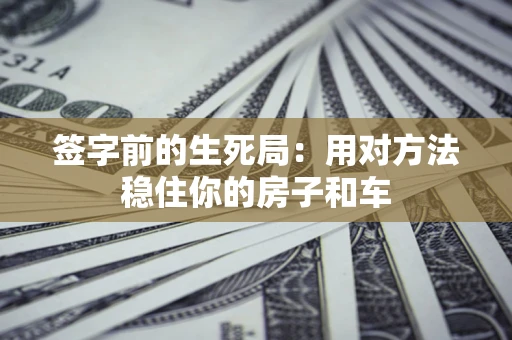 武汉签字前的生死局：用对方法稳住你的房子和车