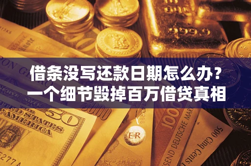 武汉借条没写还款日期怎么办？一个细节毁掉百万借贷真相