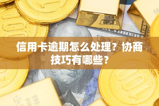 武汉信用卡逾期怎么处理？协商技巧有哪些？