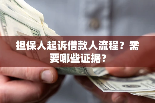 武汉担保人起诉借款人流程?需要哪些证据? 武汉担保人起诉借款人流程?需要哪些证据?