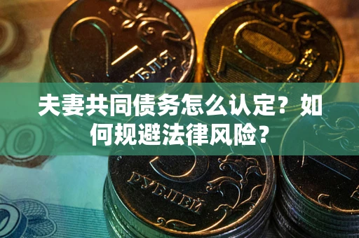 武汉夫妻共同债务怎么认定？如何规避法律风险？