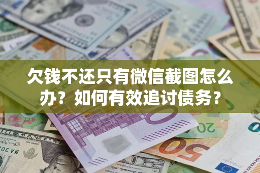 武汉欠钱不还只有微信截图怎么办？如何有效追讨债务？