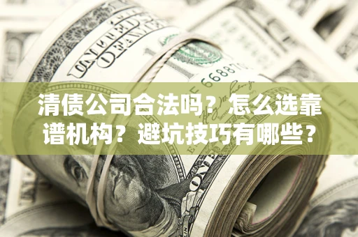 武汉清债公司合法吗？怎么选靠谱机构？避坑技巧有哪些？