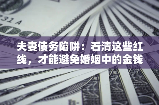 武汉夫妻债务陷阱：看清这些红线，才能避免婚姻中的金钱危机