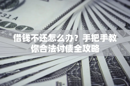 武汉借钱不还怎么办？手把手教你合法讨债全攻略