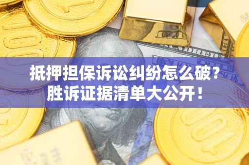 武汉抵押担保诉讼纠纷怎么破？胜诉证据清单大公开！