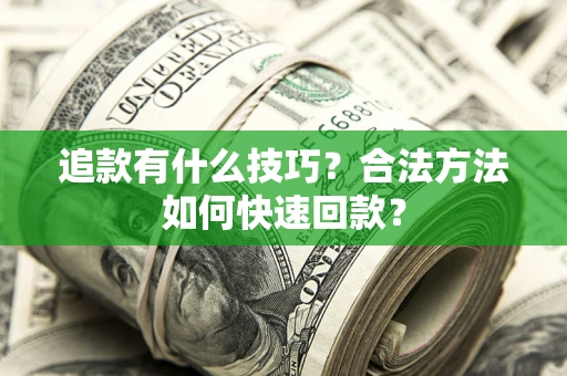 武汉追款有什么技巧？合法方法如何快速回款？
