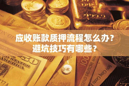 武汉应收账款质押流程怎么办？避坑技巧有哪些？
