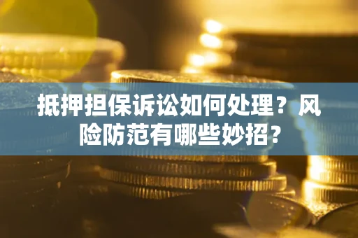 武汉抵押担保诉讼如何处理？风险防范有哪些妙招？